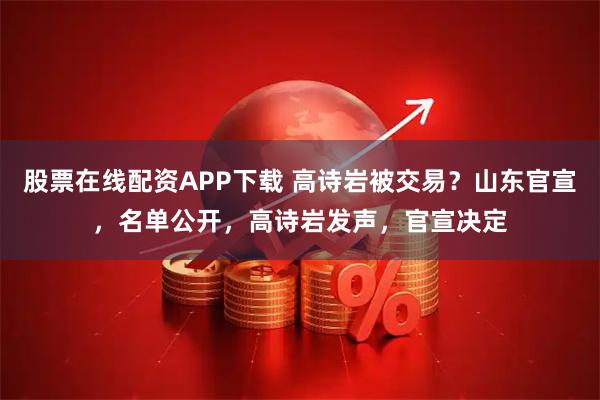 股票在线配资APP下载 高诗岩被交易？山东官宣，名单公开，高诗岩发声，官宣决定