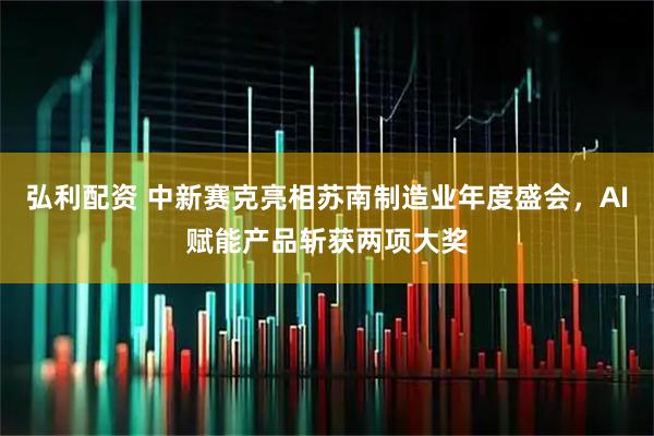 弘利配资 中新赛克亮相苏南制造业年度盛会，AI赋能产品斩获两项大奖
