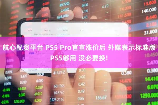 航心配资平台 PS5 Pro官宣涨价后 外媒表示标准版PS5够用 没必要换!