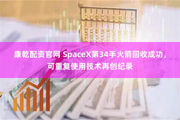 康乾配资官网 SpaceX第34手火箭回收成功,可重复使用技术再创纪录