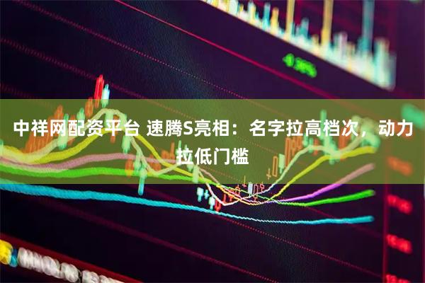 中祥网配资平台 速腾S亮相：名字拉高档次，动力拉低门槛