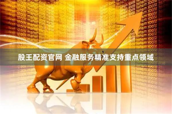 股王配资官网 金融服务精准支持重点领域