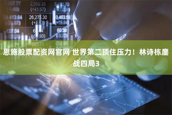 恩施股票配资网官网 世界第二顶住压力！林诗栋鏖战四局3