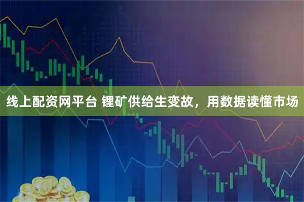 线上配资网平台 锂矿供给生变故，用数据读懂市场